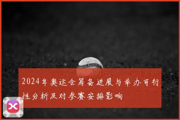 2024年奥运会筹备进展与举办可行性分析及对参赛安排影响