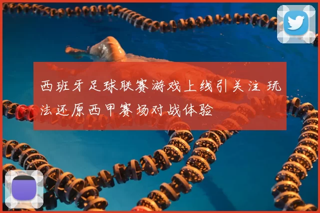 西班牙足球联赛游戏上线引关注 玩法还原西甲赛场对战体验