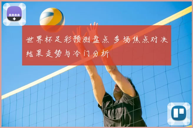世界杯足彩预测盘点 多场焦点对决结果走势与冷门分析
