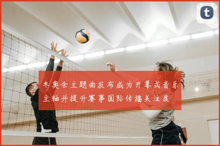 冬奥会主题曲发布成为开幕式音乐主轴并提升赛事国际传播关注度