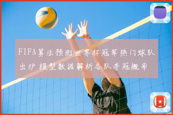 FIFA算法预测世界杯冠军热门球队出炉 模型数据解析各队夺冠概率