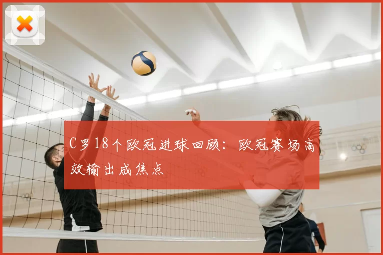 C罗18个欧冠进球回顾：欧冠赛场高效输出成焦点