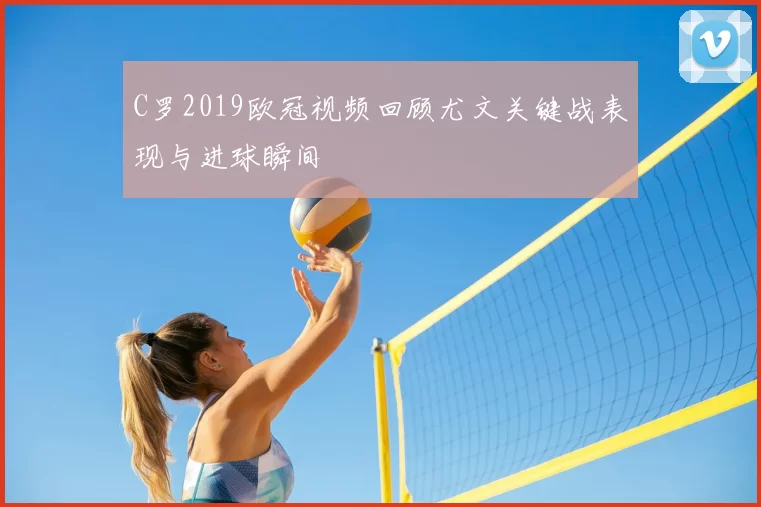 C罗2019欧冠视频回顾尤文关键战表现与进球瞬间