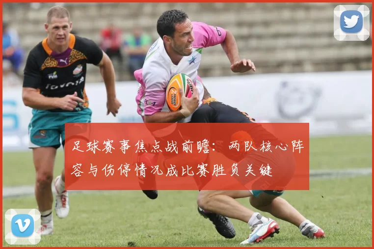 足球赛事焦点战前瞻：两队核心阵容与伤停情况成比赛胜负关键