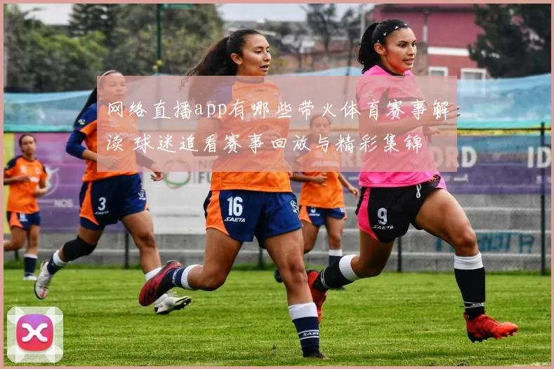 网络直播app有哪些带火体育赛事解读 球迷追看赛事回放与精彩集锦