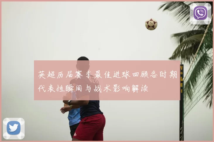 英超历届赛季最佳进球回顾各时期代表性瞬间与战术影响解读