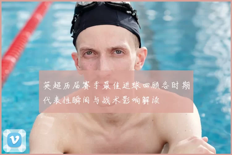 英超历届赛季最佳进球回顾各时期代表性瞬间与战术影响解读