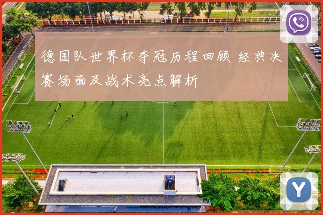 德国队世界杯夺冠历程回顾 经典决赛场面及战术亮点解析
