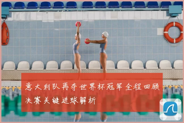 意大利队再夺世界杯冠军全程回顾决赛关键进球解析