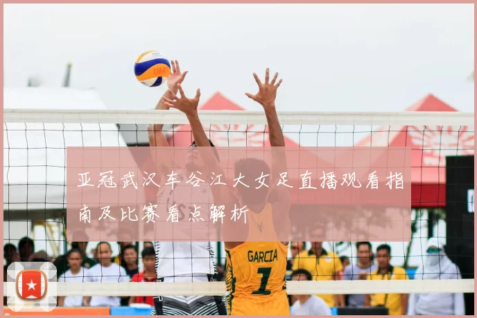 亚冠武汉车谷江大女足直播观看指南及比赛看点解析
