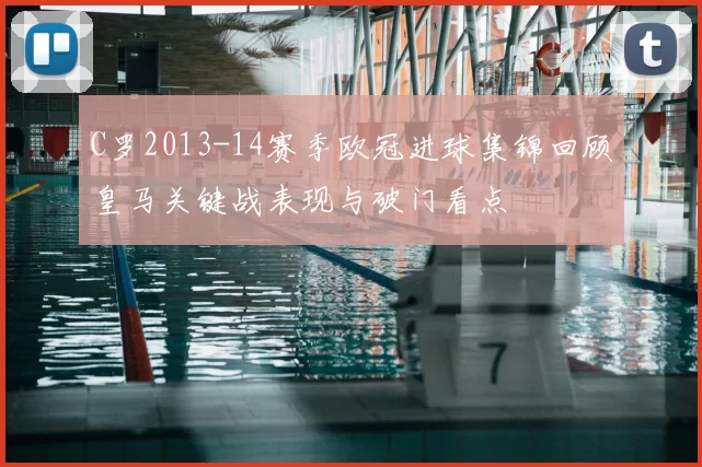 C罗2013-14赛季欧冠进球集锦回顾皇马关键战表现与破门看点