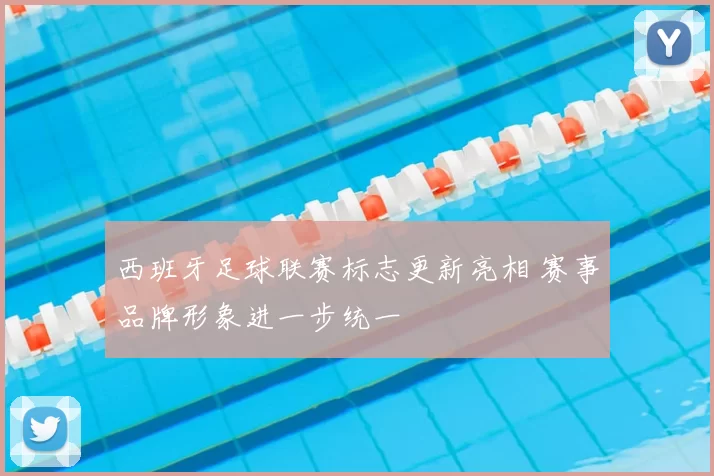 西班牙足球联赛标志更新亮相 赛事品牌形象进一步统一
