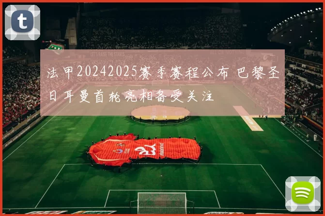 法甲20242025赛季赛程公布 巴黎圣日耳曼首轮亮相备受关注