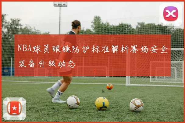 NBA球员眼镜防护标准解析赛场安全装备升级动态