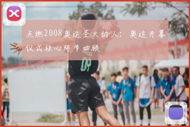 点燃2008奥运圣火的人:奥运开幕仪式核心环节回顾