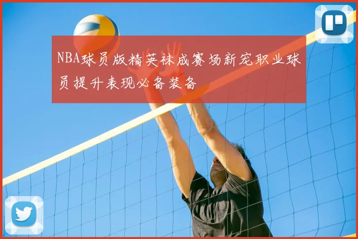 NBA球员版精英袜成赛场新宠职业球员提升表现必备装备