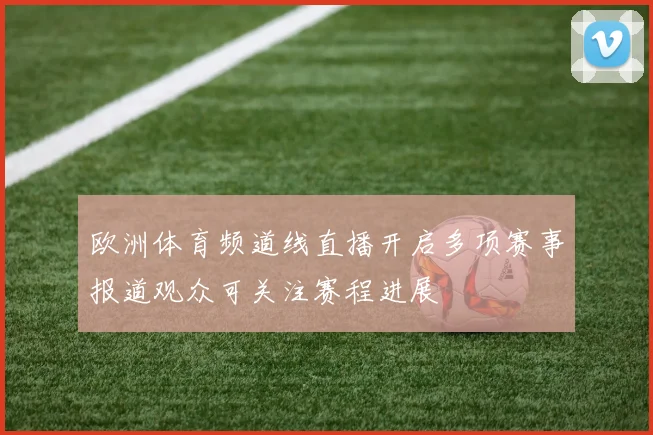 欧洲体育频道线直播开启多项赛事报道观众可关注赛程进展